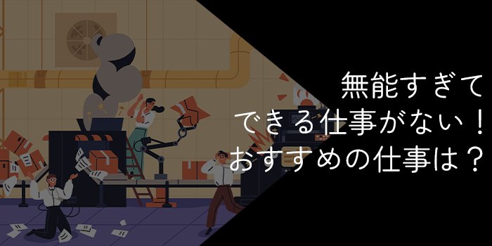 無能すぎてできる仕事がない人が就くべき仕事15選【向いている仕事が見つかる!】